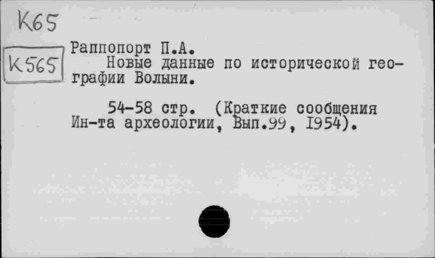 ﻿Кб S

Раппопорт П.А.
Новые данные по исторической географии Волыни.
54-58 стр. (Краткие сообщения Ин-та археологии, Вып.99, 1954).